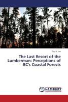 The Last Resort of the Lumberman: Perceptions of BC's Coastal Forests 3659423149 Book Cover