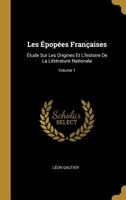 Les �pop�es Fran�aises: �tude Sur Les Origines Et l'Histoire de la Litt�rature Nationale; Volume 1 0270525815 Book Cover