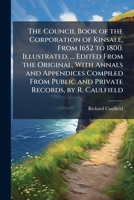 The Council Book of the Corporation of Kinsale, From 1652 to 1800. Illustrated. ... Edited From the Original, With Annals and Appendices Compiled From Public and Private Records, by R. Caulfield 1024295087 Book Cover