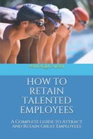 HOW TO RETAIN TALENTED EMPLOYEES: A Complete guide to Attract and Retain Great Employees 1717279619 Book Cover