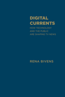 Digital Currents: How Technology and the Public Are Shaping TV News 1442615869 Book Cover