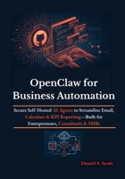 OpenClaw for Business Automation: Secure Self-Hosted AI Agents to Streamline Email, Calendars & KPI Reporting—Built for Entrepreneurs, Consultants & SMBs B0H2Q2SDBK Book Cover