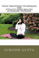 Yogic Breathing Techniques for Vitality Good Health & Looking Younger 1453675574 Book Cover