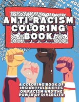 Anti-Racism Coloring Book: A Coloring Book Of Insightful Quotes On Racism And The Power Of Diversity: Inspirational Anti Racist Quotes For Adults & Kids Promoting Equality and Inclusion I Perfect Gift B08N3X69BX Book Cover