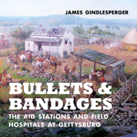 Bullets and Bandages: The Aid Stations and Field Hospitals at Gettysburg 1949467422 Book Cover