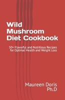 Wild Mushroom Diet Cookbook: 50+ Flavorful and Nutritious Recipes for Optimal Health and Weight Loss B0BW385CCR Book Cover