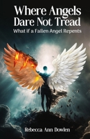 Where Angels Dare Not Tread: What if a Fallen Angel Repents 1594332088 Book Cover