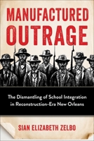 Manufactured Outrage: The Dismantling of School Integration in Reconstruction-Era New Orleans 0231226551 Book Cover