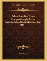 Behandlung Der Ersten Compositionsglieder Im Germanischen Nominalcompositum (1881) 1248911237 Book Cover