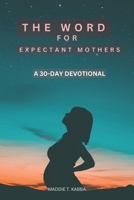 The Word For Expectant Mothers: A 30 Day Devotional For Pregnant Women B0BS953GDH Book Cover