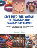 Dive into the World of Braided and Beaded Patterns: Step by Step KUMIHIMO Mastery Book for Creative Souls B0CPQ4DZ2X Book Cover