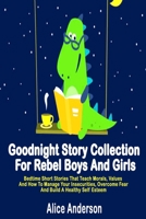 Goodnight Story Collection For Rebel Boys And Girls.: Bedtime Short Stories That Teach Morals, Values And How To Manage Your Insecurities, Overcome Fear And Build A Healthy Self Esteem B08R6RBD7X Book Cover