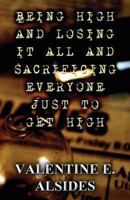 Being High and Losing It All and Sacrificing Everyone Just to Get High 1630048399 Book Cover