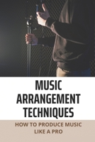 Music Arrangement Techniques: How To Produce Music Like A Pro: Arrangement Music Techniques B095GNTXFC Book Cover