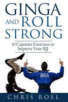 Ginga and Roll Strong: 10 Capoeira Exercises to Improve Your Bjj 152398872X Book Cover