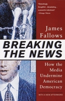 Breaking the News: How the Media Undermine American Democracy 0679758569 Book Cover
