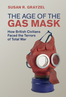 The Age of the Gas Mask: How British Civilians Faced the Terrors of Total War 1108491278 Book Cover