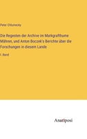 Die Regesten der Archive im Markgrafthume Mähren, und Anton Boczek's Berichte über die Forschungen in diesem Lande: I. Band 3382004291 Book Cover