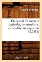 A0/00tudes Sur Les Colonies Agricoles, de Mendiants, Jeunes Da(c)Tenus, Orphelins (A0/00d.1851) 2012662692 Book Cover