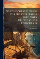 Griechisches Lesebuch Für Die Zwei Ersten Jahre Eines Griechischen Lehrcursus 1246305062 Book Cover