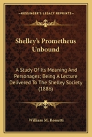 Shelley's Prometheus Unbound: A Study Of Its Meaning And Personages; Being A Lecture Delivered To The Shelley Society 1163879215 Book Cover