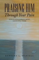 Praising Him Through Your Pain: Even in Your Darkest Night, God Is Still There 1664244700 Book Cover