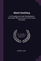 Matte Smelting: Its Principles and Later Developments Discussed. with an Account of the Pyritic Processes 1340710250 Book Cover