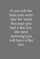 If you tell the boss you were late for work because you had a flat tire: Lined Notebook / Journal Funny Gift Quotes 1650101899 Book Cover
