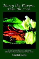 Marry the Flavors, Then the Cook: Richly Flavored Recipes Inspired by Utilizing Quality Ingredients and Fresh Herbs 140332395X Book Cover