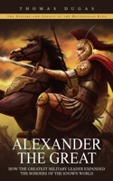 Alexander the Great: The History and Legacy of the Macedonian King 1777576717 Book Cover