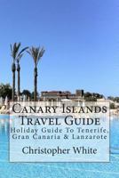Canary Islands Travel Guide - Holiday Travel To Tenerife, Gran Canaria & Lanzarote (Illustrated) 1480121614 Book Cover