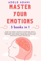 Master Your Emotions: Learn the hidden 7 secrets to overcome anxiety, stress and avoid compulsive eating. Improve your emotional intelligence: unarm manipulative and narcissistic people around you 9918608137 Book Cover