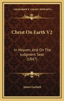 Christ On Earth V2: In Heaven, And On The Judgment Seat 1164603930 Book Cover