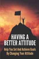 Having A Better Attitude: Help You Set And Achieve Goals By Changing Your Attitude: Attitude Adjustment B099BV5XYC Book Cover