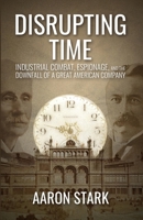 Disrupting Time: Industrial combat, espionage, and the downfall of a great American company B0GC4GCBQZ Book Cover