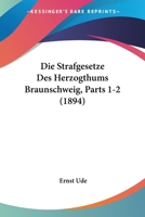 Die Strafgesetze Des Herzogthums Braunschweig, Parts 1-2 (1894) 1168439906 Book Cover