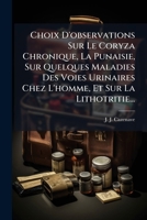 Choix D'Observations Sur Le Coryza Chronique, La Punaisie, Sur Quelques Maladies: Des Voies Urinaires Chez L'Homme Et Sur La Lithotritie 127931379X Book Cover