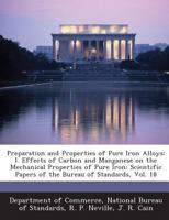 Preparation and Properties of Pure Iron Alloys: I. Effects of Carbon and Manganese on the Mechanical Properties of Pure Iron: Scientific Papers of the Bureau of Standards, Vol. 18 1289191344 Book Cover