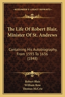 The Life of Robert Blair, Containing his Autobiography from 1593 to 1636, with Supplement to his Life, and Continuation of the History of the Times to 1680 1144174651 Book Cover