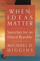 When Ideas Matter: Speeches for an Ethical Republic 1786691256 Book Cover