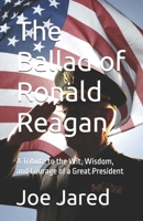 The Ballad of Ronald Reagan: A Tribute to the Wit, Wisdom, and Courage of a Great President 1517528186 Book Cover