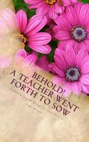 Behold! A Teacher Went Forth To Sow: Empowering Teachers Through The Lessons Of Jesus 1723303607 Book Cover