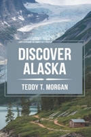 Discover Alaska: “ A Traveler’s Guide to the Land of Wonder” From Iconic Landmarks to Hidden Treasures B0DSW71XPX Book Cover