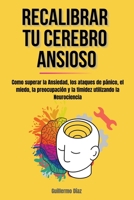 Recalibrar Tu Cerebro Ansioso: Como superar la Ansiedad, los ataques de pánico, el miedo, la preocupación y la timidez utilizando la Neurociencia. B0BVVDT4Z3 Book Cover