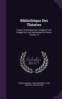 Bibliotheque Des Theatres: Essais Historiques Sur L'Origine Et Les Progres de L'Art Dramatique En France, Volume 12 1348214767 Book Cover