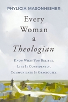 Every Woman a Theologian: Know What You Believe. Live It Confidently. Communicate It Graciously. 0785292225 Book Cover