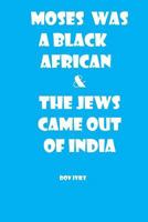 Moses Was A Black African & The Jews Came Out Of India 152368769X Book Cover