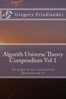 Algorith Universe Theory Compendium Vol 1: The Origin of space and quantum phenomena 6th Ed 1729864937 Book Cover