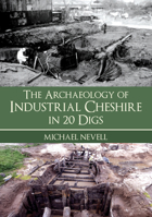 The Archaeology of Industrial Cheshire in 20 Digs 1398124117 Book Cover
