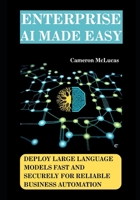 Enterprise AI Made Easy: Deploy Large Language Models Fast and Securely for Reliable Business Automation B0FLCW9GK4 Book Cover